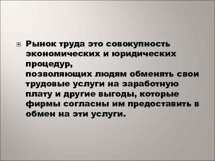  Рынок труда это совокупность экономических и юридических процедур, позволяющих людям обменять свои трудовые