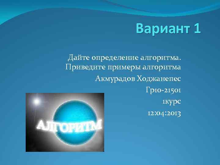 Вариант 1 Дайте определение алгоритма. Приведите примеры алгоритма Акмурадов Ходжанепес Гр10 -21501 1 курс