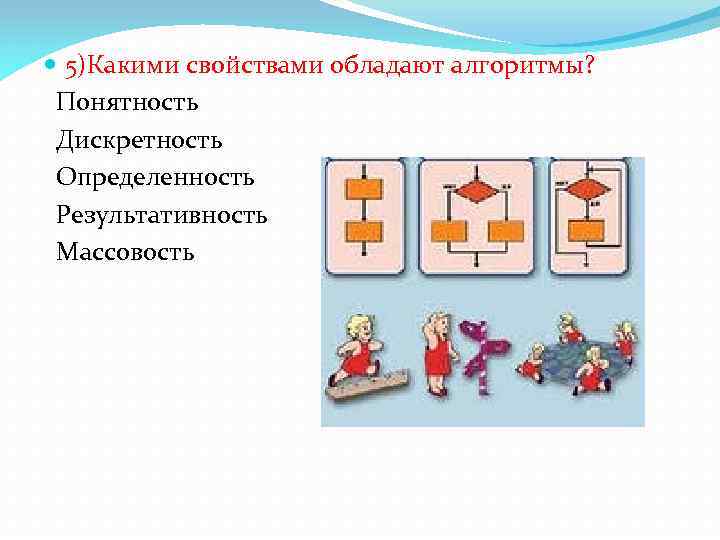  5)Какими свойствами обладают алгоpитмы? Понятность Дискpетность Опpеделенность Pезультативность Массовость 