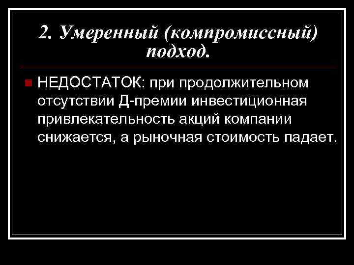 2. Умеренный (компромиссный) подход. n НЕДОСТАТОК: при продолжительном отсутствии Д-премии инвестиционная привлекательность акций компании