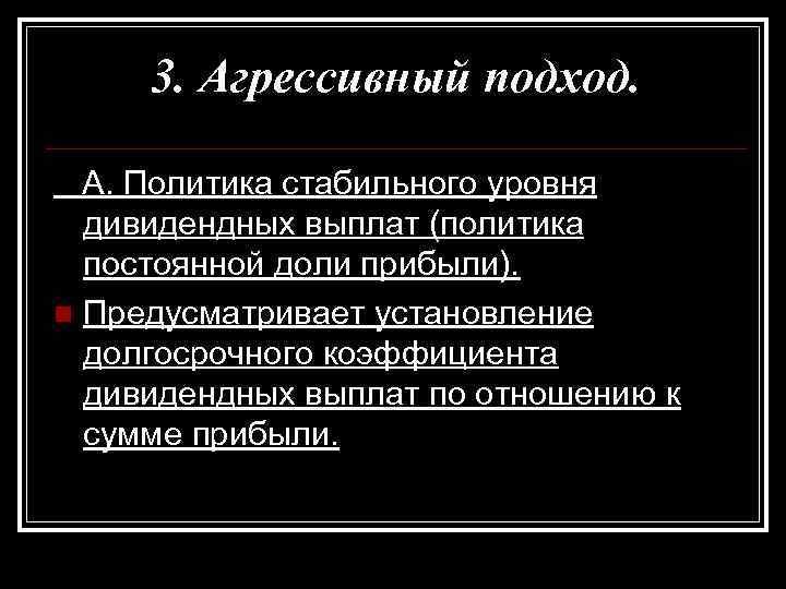 3. Агрессивный подход. A. Политика стабильного уровня дивидендных выплат (политика постоянной доли прибыли). n