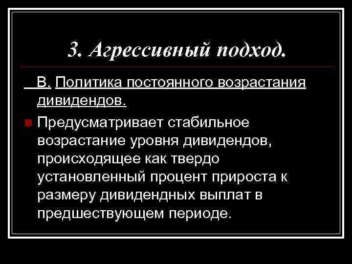 3. Агрессивный подход. B. Политика постоянного возрастания дивидендов. n Предусматривает стабильное возрастание уровня дивидендов,