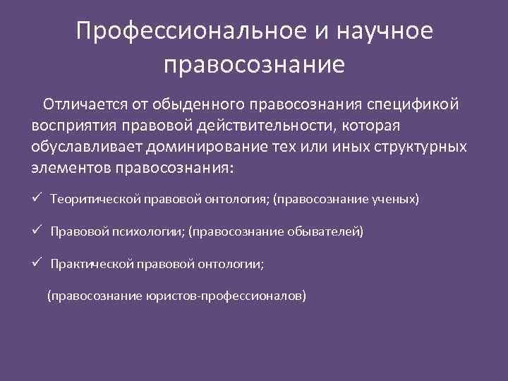 Профессиональное и научное правосознание Отличается от обыденного правосознания спецификой восприятия правовой действительности, которая обуславливает