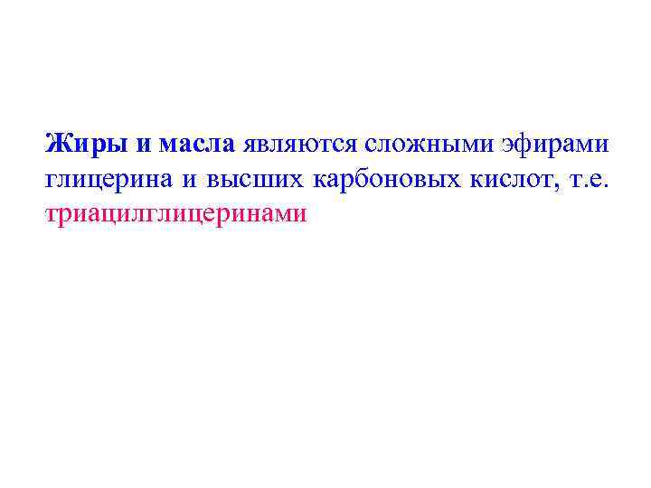 Жиры и масла являются сложными эфирами глицерина и высших карбоновых кислот, т. е. триацилглицеринами