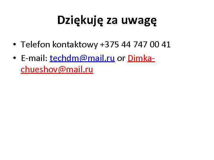 Dziękuję za uwagę • Telefon kontaktowy +375 44 747 00 41 • E-mail: techdm@mail.