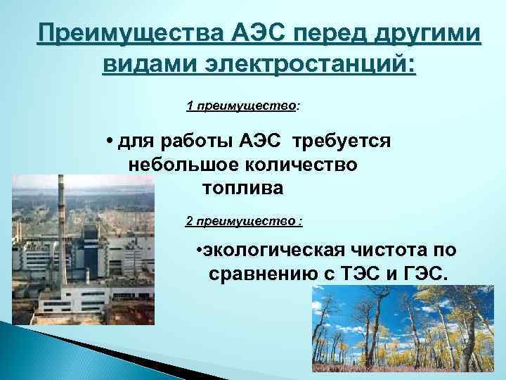 Преимущества АЭС перед другими видами электростанций: 1 преимущество: • для работы АЭС требуется небольшое