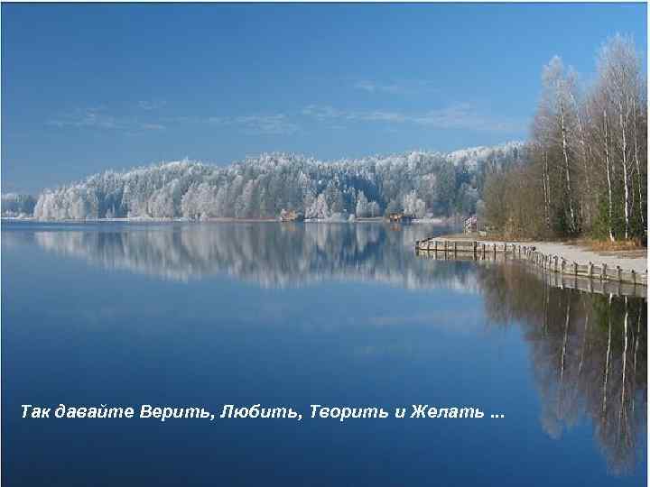 Так давайте Верить, Любить, Творить и Желать. . . 
