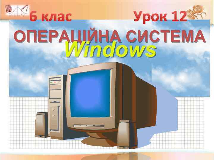 6 клас Урок 12 ОПЕРАЦІЙНА СИСТЕМА Windows 