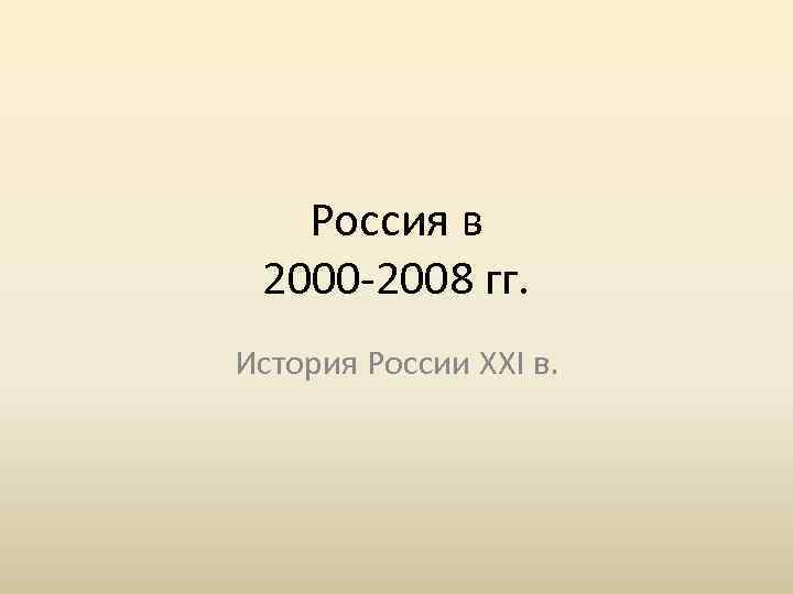 Россия в 2000 -2008 гг. История России XXI в. 