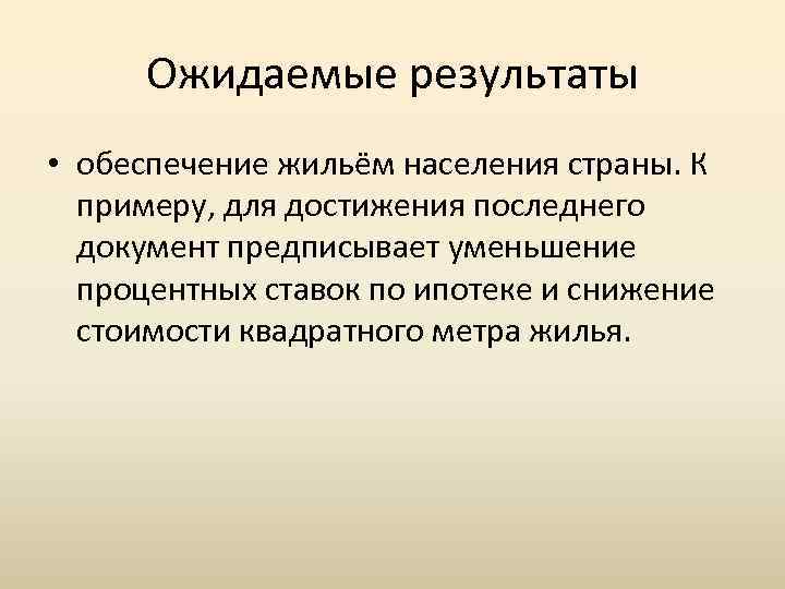 Ожидаемые результаты • обеспечение жильём населения страны. К примеру, для достижения последнего документ предписывает