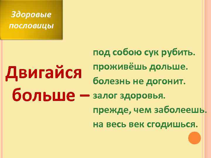 Здоровые пословицы Двигайся больше – под собою сук рубить. проживёшь дольше. болезнь не догонит.