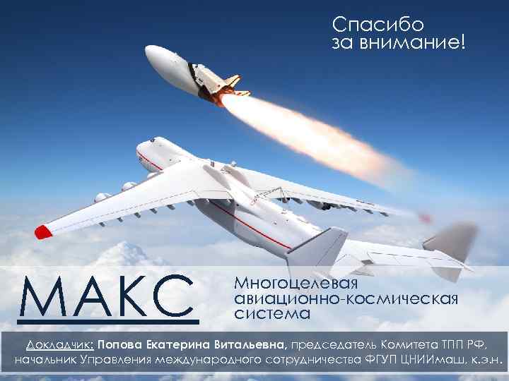 Спасибо за внимание! МАКС Многоцелевая авиационно-космическая система Докладчик: Попова Екатерина Витальевна, председатель Комитета ТПП