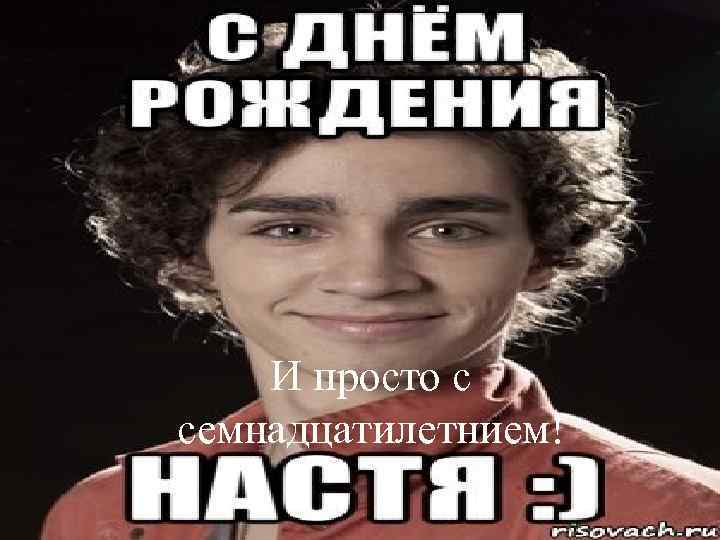 И просто с семнадцатилетнием! 