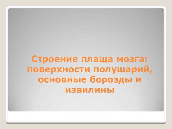 Строение плаща мозга: поверхности полушарий, основные борозды и извилины 