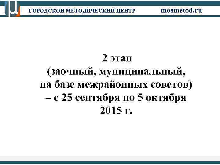 ГОРОДСКОЙ МЕТОДИЧЕСКИЙ ЦЕНТР mosmetod. ru 2 этап (заочный, муниципальный, на базе межрайонных советов) –