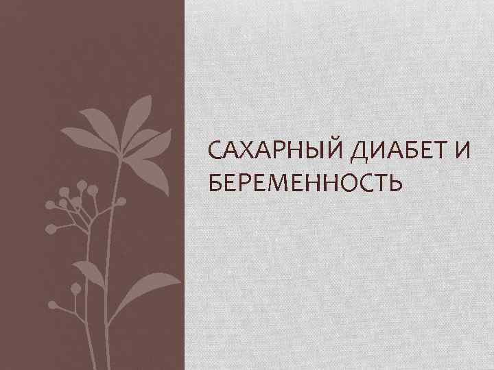 САХАРНЫЙ ДИАБЕТ И БЕРЕМЕННОСТЬ 