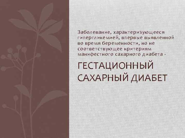 Заболевание, характеризующееся гипергликемией, впервые выявленной во время беременности, но не соответствующее критериям манифестного сахарного