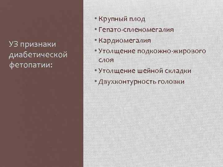 УЗ признаки диабетической фетопатии: • Крупный плод • Гепато-спленомегалия • Кардиомегалия • Утолщение подкожно-жирового