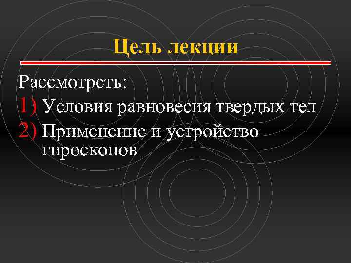 Цель лекции Рассмотреть: 1) Условия равновесия твердых тел 2) Применение и устройство гироскопов 