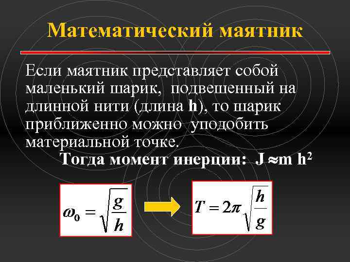 Математический маятник Если маятник представляет собой маленький шарик, подвешенный на длинной нити (длина h),