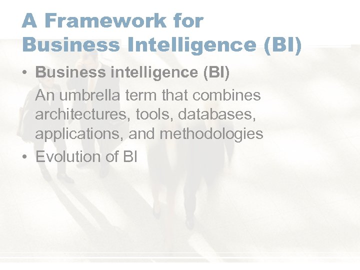 A Framework for Business Intelligence (BI) • Business intelligence (BI) An umbrella term that