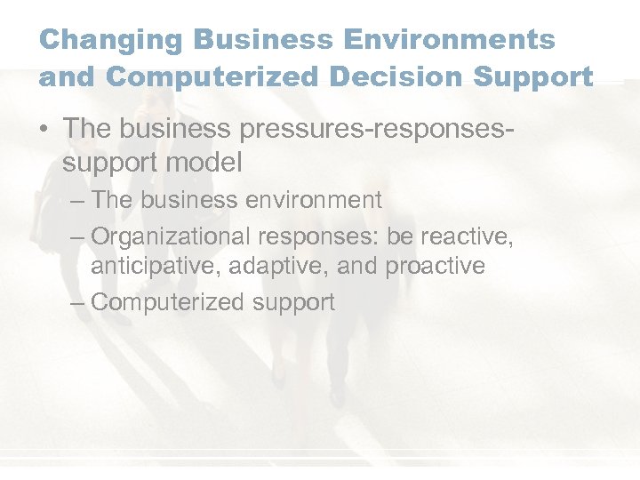 Changing Business Environments and Computerized Decision Support • The business pressures-responsessupport model – The