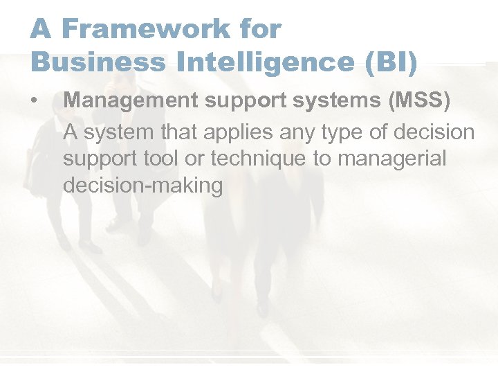 A Framework for Business Intelligence (BI) • Management support systems (MSS) A system that