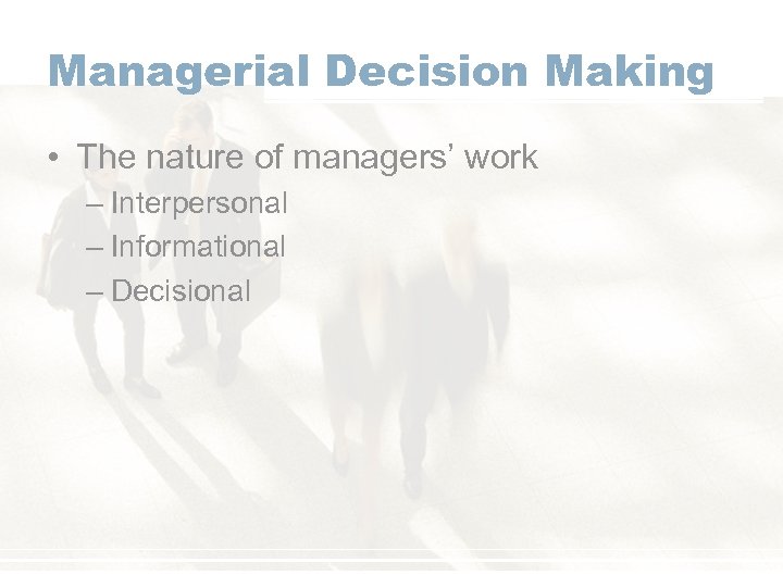 Managerial Decision Making • The nature of managers’ work – Interpersonal – Informational –