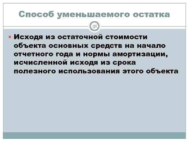 Способ уменьшаемого остатка 31 Исходя из остаточной стоимости объекта основных средств на начало отчетного