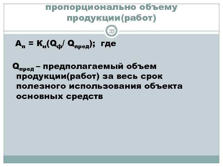 пропорционально объему продукции(работ) 33 Ап = Кн(Qф/ Qпред); где Qпред – предполагаемый объем продукции(работ)