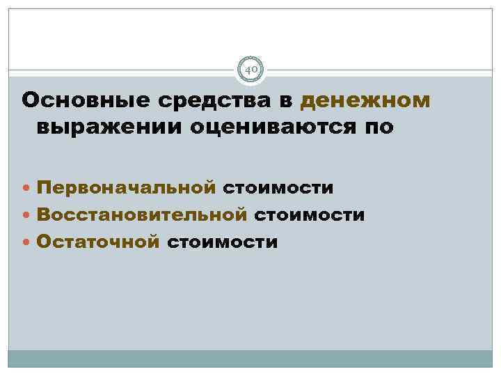 40 Основные средства в денежном выражении оцениваются по Первоначальной стоимости Восстановительной стоимости Остаточной стоимости