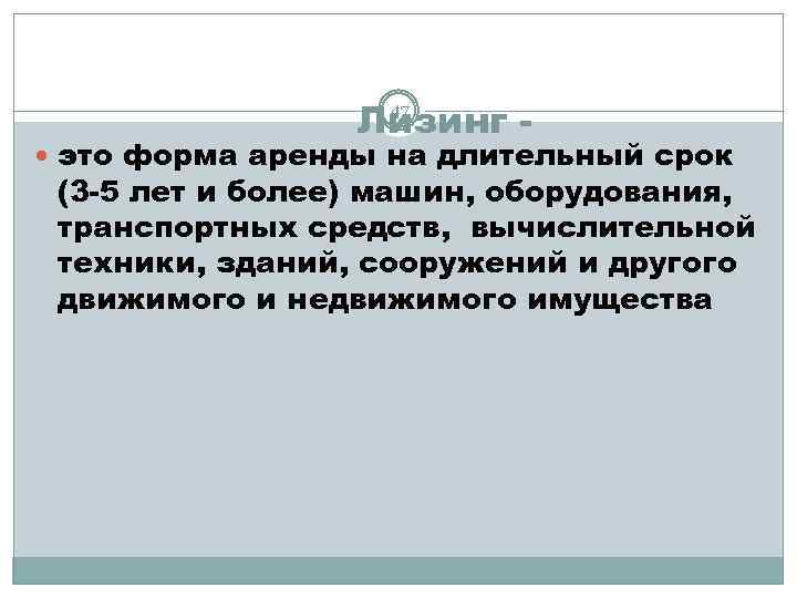 47 Лизинг - это форма аренды на длительный срок (3 -5 лет и более)