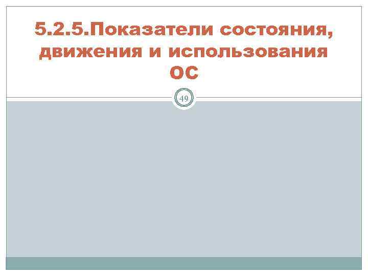 5. 2. 5. Показатели состояния, движения и использования ОС 49 