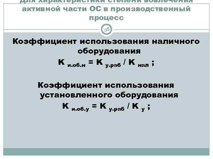 Для характеристики степени вовлечения активной части ОС в производственный процесс 58 Коэффициент использования наличного