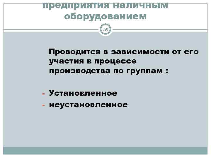 предприятия наличным оборудованием 59 Проводится в зависимости от его участия в процессе производства по