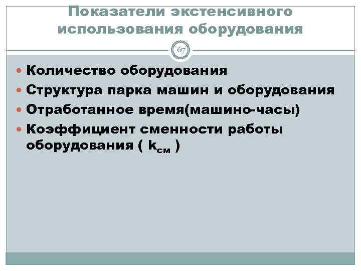 Показатели экстенсивного использования оборудования 67 Количество оборудования Структура парка машин и оборудования Отработанное время(машино-часы)