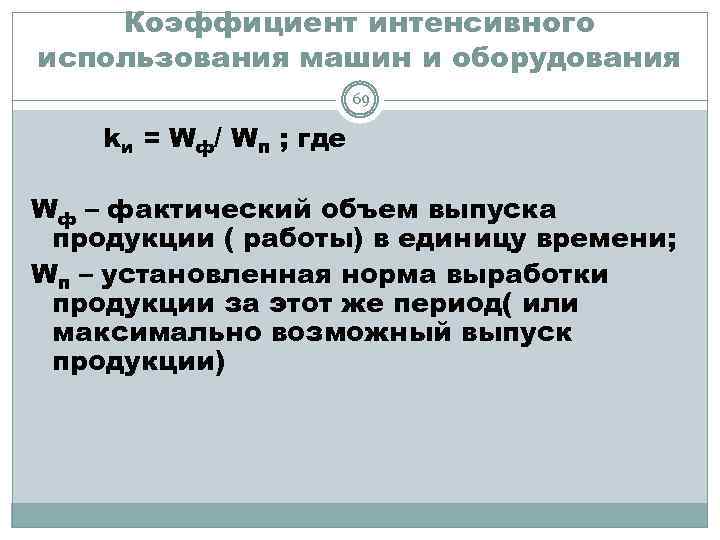 Коэффициент интенсивного использования машин и оборудования 69 kи = Wф/ Wп ; где Wф