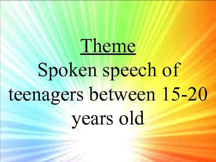 Theme Spoken speech of teenagers between 15 -20 years old 