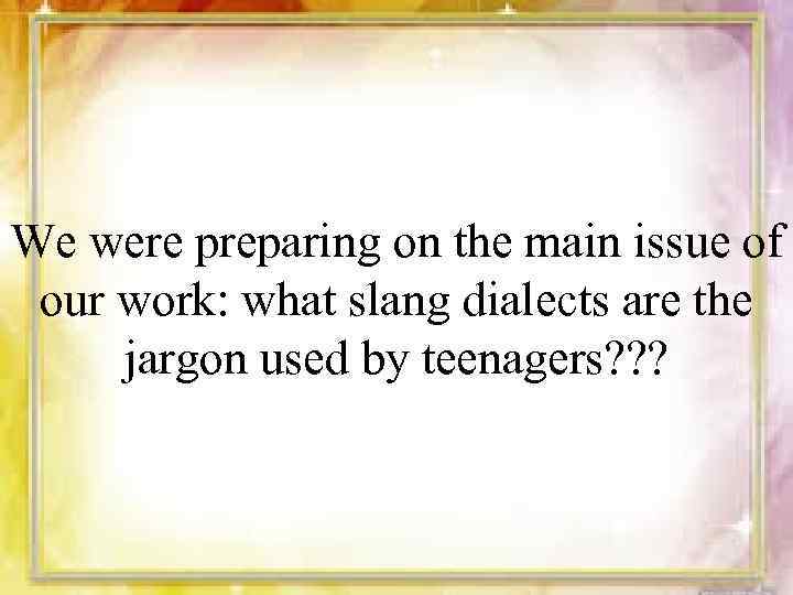 We were preparing on the main issue of our work: what slang dialects are