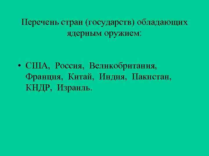 Перечень стран (государств) обладающих ядерным оружием: • США, Россия, Великобритания, Франция, Китай, Индия, Пакистан,