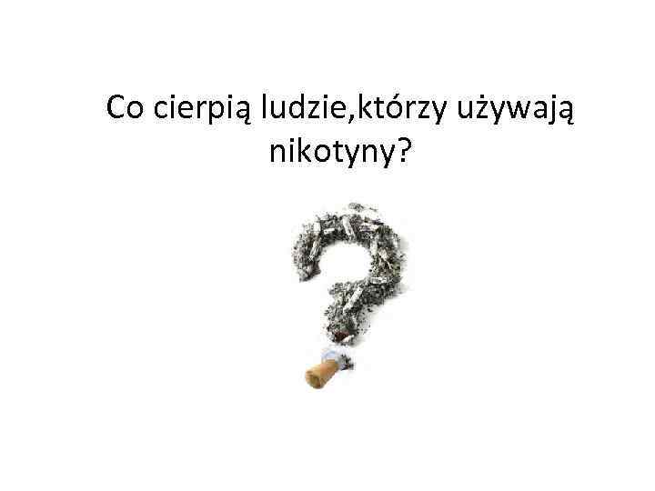 Co cierpią ludzie, którzy używają nikotyny? 