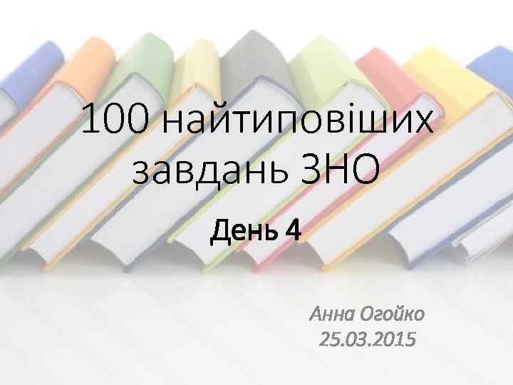 100 найтиповіших завдань ЗНО День 4 Анна Огойко 25. 03. 2015 