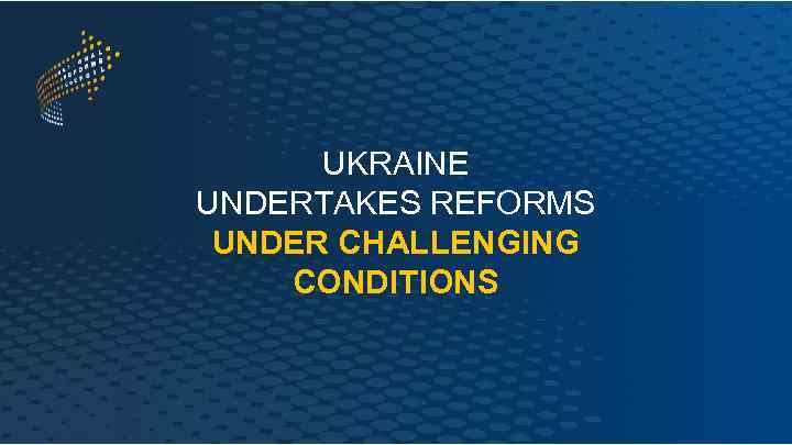 UKRAINE UNDERTAKES REFORMS UNDER CHALLENGING CONDITIONS 