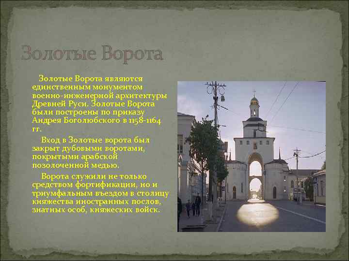 Золотые Ворота являются единственным монументом военно-инженерной архитектуры Древней Руси. Золотые Ворота были построены по