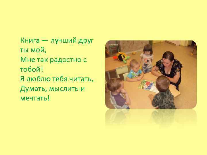 Книга — лучший друг ты мой, Мне так радостно с тобой! Я люблю тебя