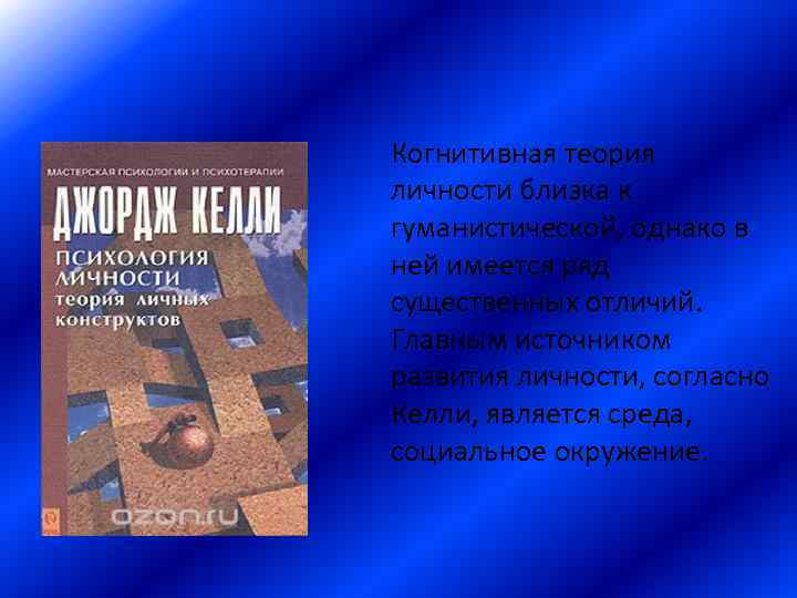 Когнитивная теория личности близка к гуманистической, однако в ней имеется ряд существенных отличий. Главным