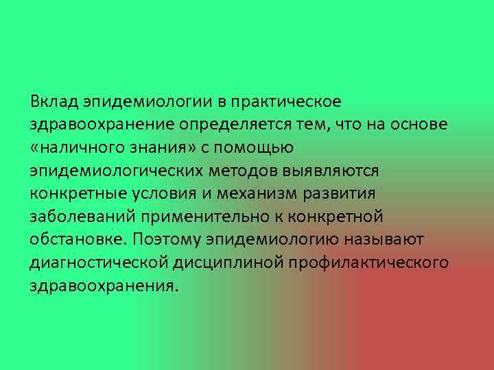 Вклад эпидемиологии в практическое здравоохранение определяется тем, что на основе «наличного знания» с помощью