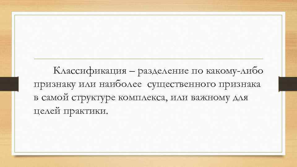 Классификация – разделение по какому-либо признаку или наиболее существенного признака в самой структуре комплекса,
