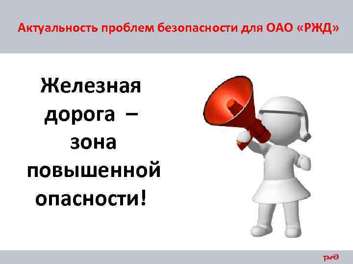 Актуальность проблем безопасности для ОАО «РЖД» Железная дорога – зона повышенной опасности! 