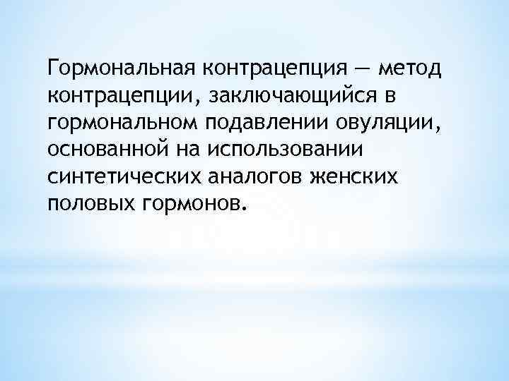 Гормональная контрацепция — метод контрацепции, заключающийся в гормональном подавлении овуляции, основанной на использовании синтетических